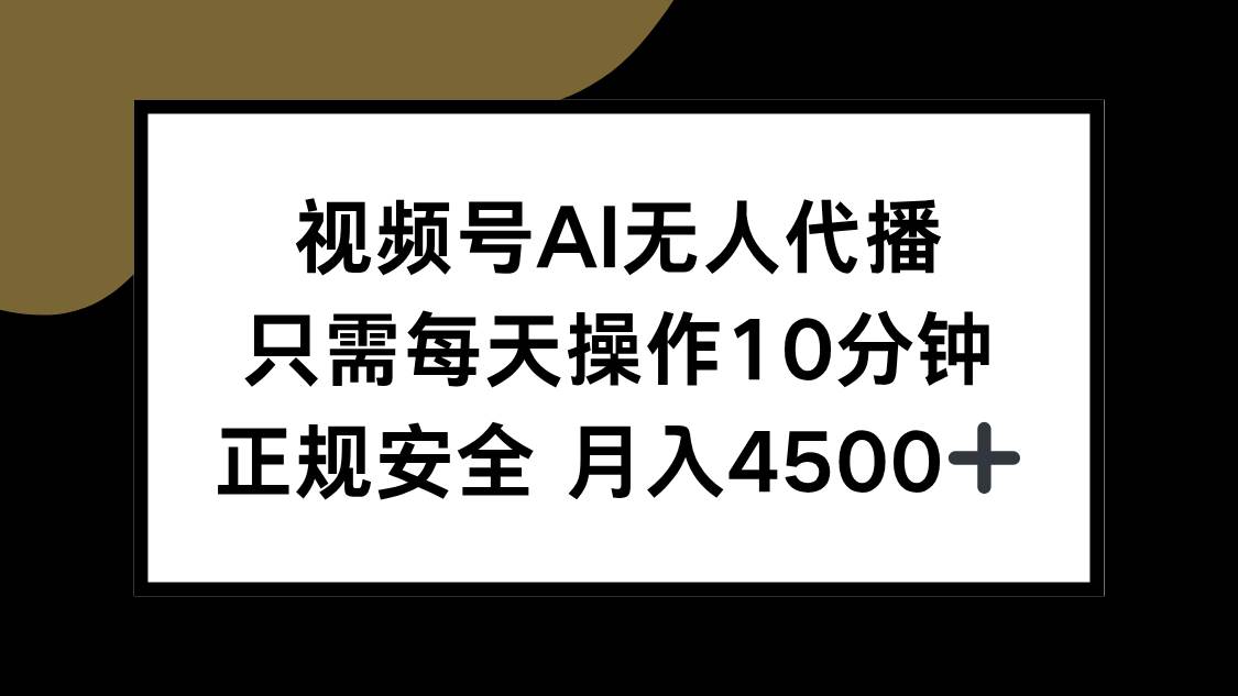 视频号AI无人代播，只需每天操作10分钟，正规安全，月入4500+-宇文网创