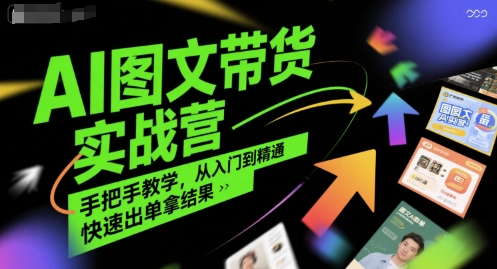 AI图文带货实战营，手把手教学，从入门到精通，快速出单拿结果-宇文网创
