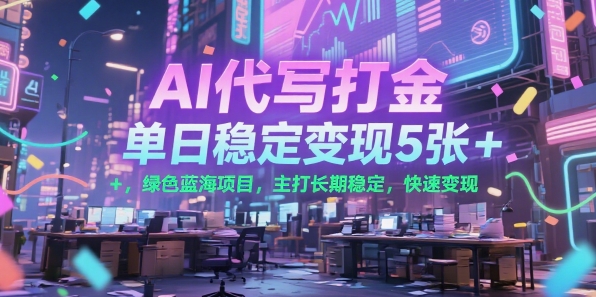 AI代写打金，单日稳定变现5张+，绿色蓝海项目，主打长期稳定，快速变现【揭秘】-宇文网创