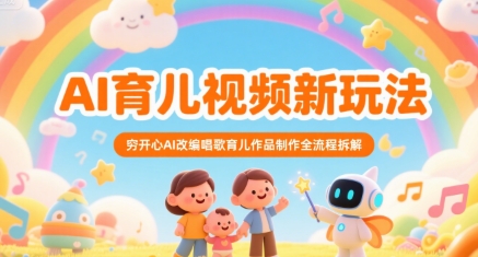 AI育儿视频新玩法，穷开心AI改编唱歌育儿作品制作全流程拆解-宇文网创