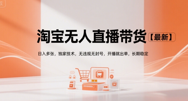 淘宝无人直播带货【最新】，日入多张，独家技术，无违规无封号，开播就出单，长期稳定【揭秘】-宇文网创