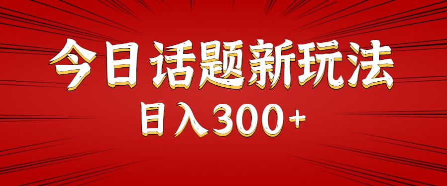 今日话题新玩法，几分钟可以制作一个，多种变现玩法日入300+-宇文网创