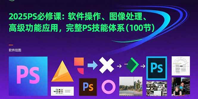 2025PS必修课：软件操作、图像处理、高级功能应用，完整PS技能体系(100节)-宇文网创