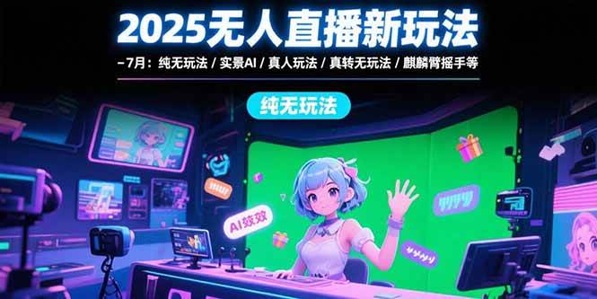 2025无人直播新玩法-7月：纯无玩法/实景AI/真人玩法/绿幕玩法/真转无玩法-宇文网创