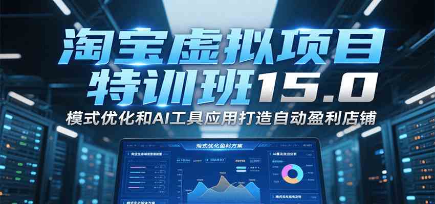 淘宝虚拟项目特训班15.0，模式优化和AI工具应用打造自动盈利店铺-宇文网创