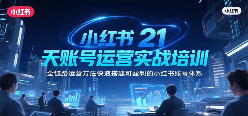小红书21天账号运营实战培训，全链路运营方法快速搭建可盈利的小红书账号体系-宇文网创
