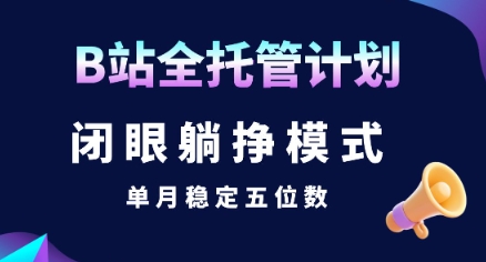 【B站全托管计划】闭眼躺挣模式，单月稳定五位数【揭秘】-宇文网创