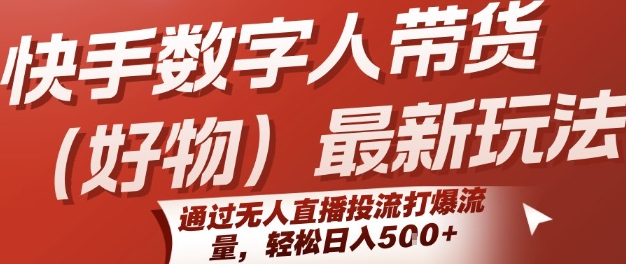 快手数字人带货(好物)最新玩法，通过无人直播投流打爆流量，轻松日入5张-宇文网创