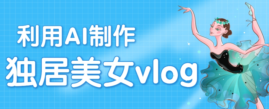 利用AI制作独居美女vlog短视频，零门槛轻松做爆款，22条作品涨粉33万-宇文网创