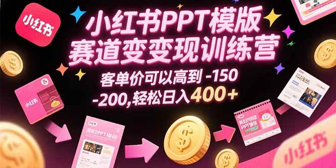 小红书PPT模版赛道变现训练营，客单价可以高到150-200，轻松日入400+-宇文网创