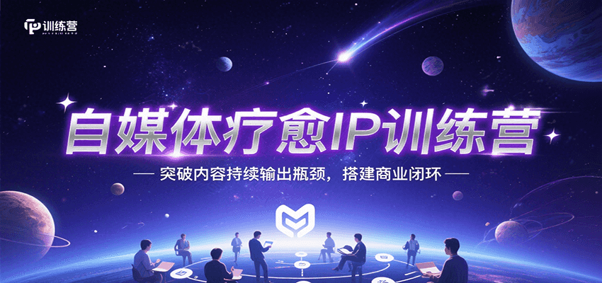 自媒体疗愈IP训练营，突破内容持续输出瓶颈，搭建商业闭环-宇文网创