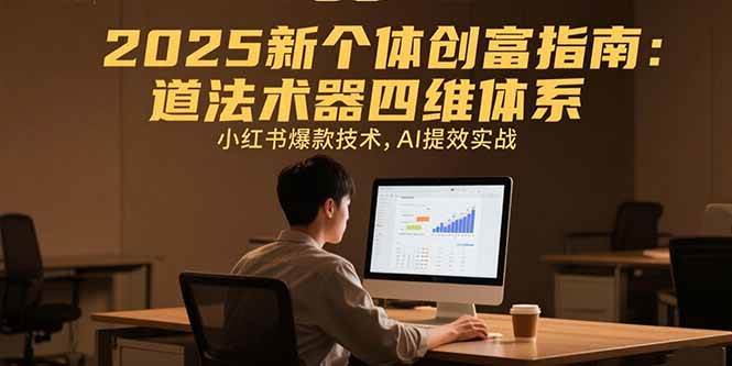 2025新个体创富指南：道法术器四维体系，小红书爆款技术，AI提效实战-宇文网创