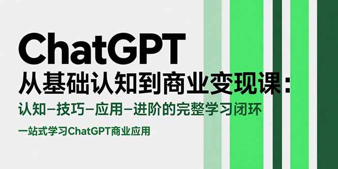ChatGPT从基础认知到商业变现课：认知-技巧-应用-进阶的完整学习闭环-宇文网创