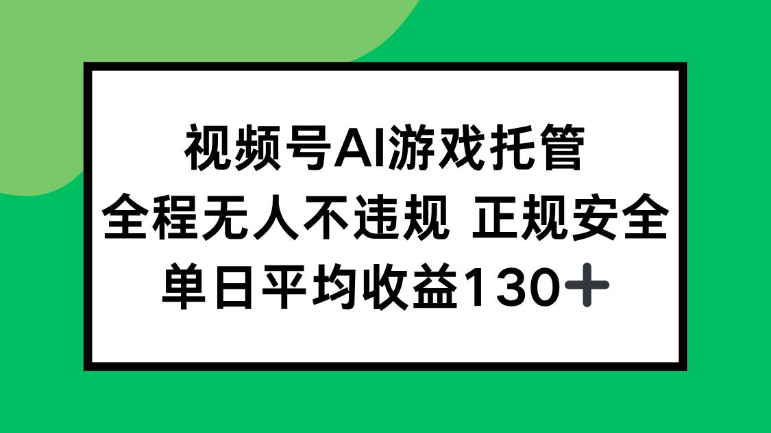 视频号AI游戏托管，全程无人不违规 正规安全，单日平均收益130+-宇文网创