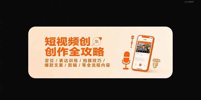 短视频创作全攻略-7月，定位/表达训练/拍摄技巧/爆款文案/剪辑/等全流程-宇文网创
