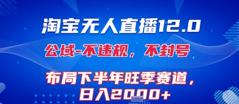 淘宝无人直播12.0，不封号，不违规，布局下半年旺季赛道，日入1k+(独家技术)【揭秘】-宇文网创