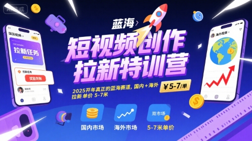 短视频创作拉新特训营，2025开年真正的蓝海赛道，国内+海外，拉新单价5-7米-宇文网创