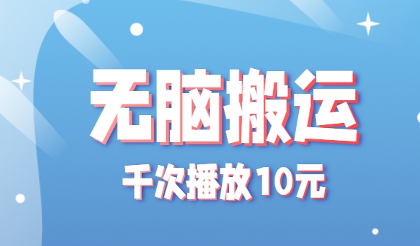 无脑搬运，千次播放10元，点赞评论收藏各1元一个，单条作品收益上限10000+！-宇文网创
