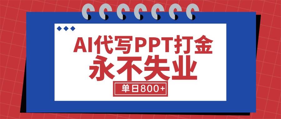 AI代写PPT打金，永不失业项目，细分蓝海领域，单日稳定800+【附工具指令】-宇文网创