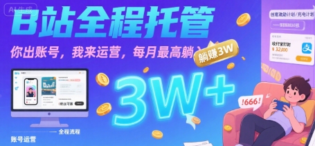 【B站全程托管 】你出账号，我来运营，每月最高躺入3W【揭秘】-宇文网创