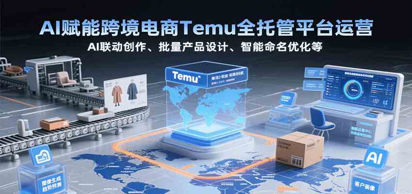 AI赋能跨境电商Temu全托管平台运营，AI联动创作、批量产品设计、智能命名优化等-宇文网创