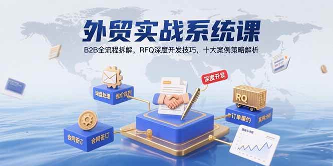 外贸实战系统课：B2B全流程拆解，RFQ深度开发技巧，十大案例策略解析-宇文网创