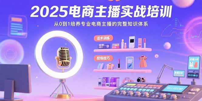 2025电商主播实战培训：从0到1培养专业电商主播的完整知识体系-宇文网创