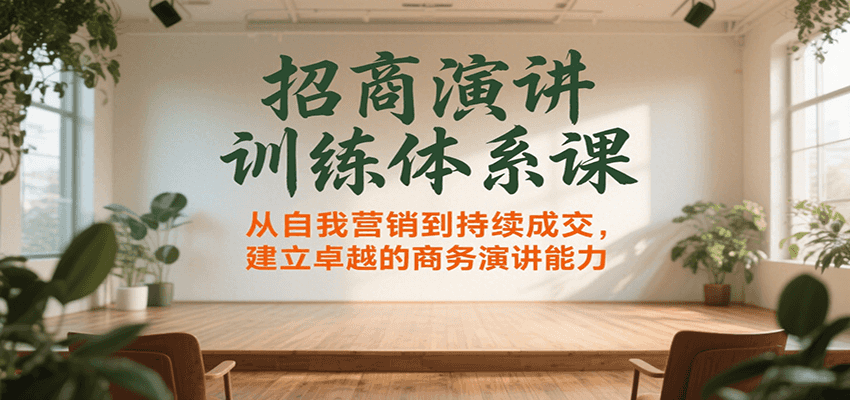 招商演讲训练体系课，从自我营销到持续成交，建立卓越的商务演讲能力-宇文网创