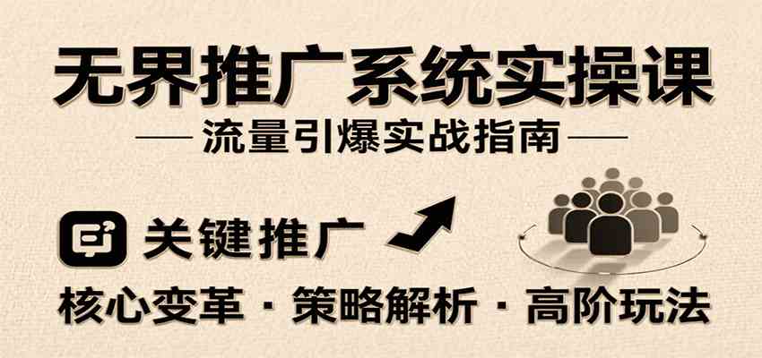 无界推广系统实操课，讲核心变革、各推广策略及高阶玩法引爆流量，助力运营进阶-宇文网创