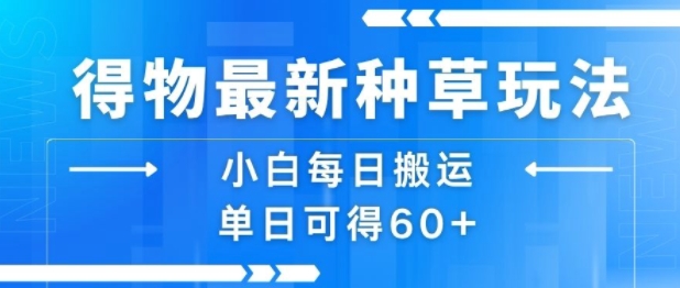得物最新种草玩法，小白每日搬运单日可得60+-宇文网创