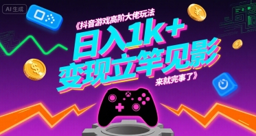 抖音游戏高阶大佬玩法，日入1k+，变现立竿见影，来就完事了【揭秘】-宇文网创