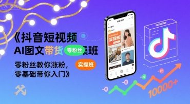 抖音短视频AI图文带货实操班，零粉丝教你涨粉，零基础带你入门-宇文网创