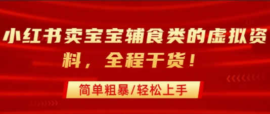 小红书卖宝宝辅食类的虚拟资料，从引流到私域变现，全程干货，简单粗暴，轻松上手-宇文网创