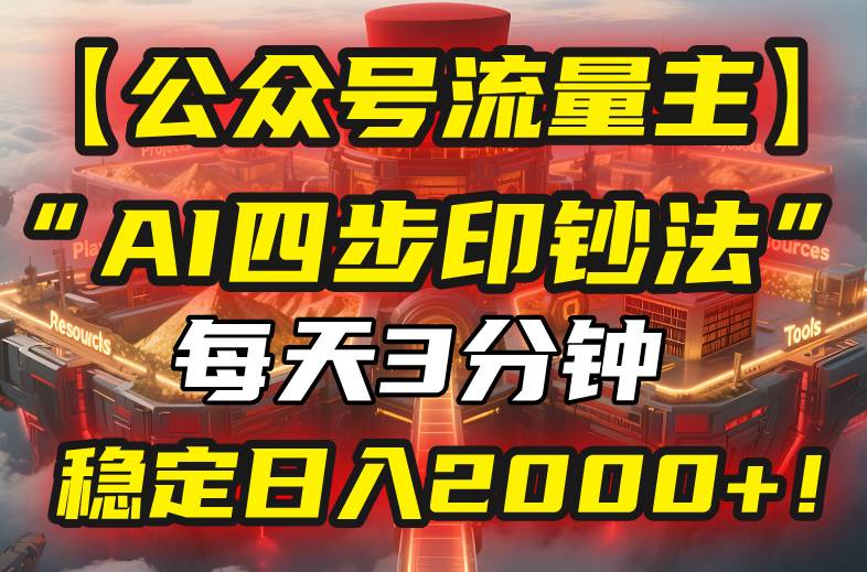 【公众号流量主】我用“AI四步法”每天复制粘贴3分钟，稳定日入2000+！-宇文网创