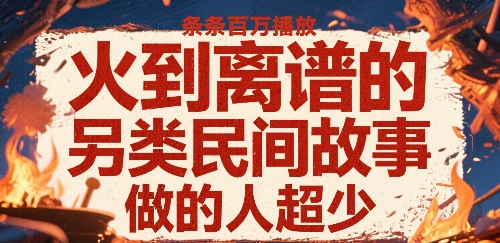 火到离谱的另类民间故事，条条百W播放，做的人超少-宇文网创