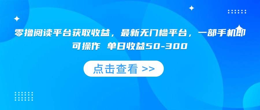 零撸阅读平台获取收益，最新无门槛平台，一部手机即可操作 单日收益50-300-宇文网创