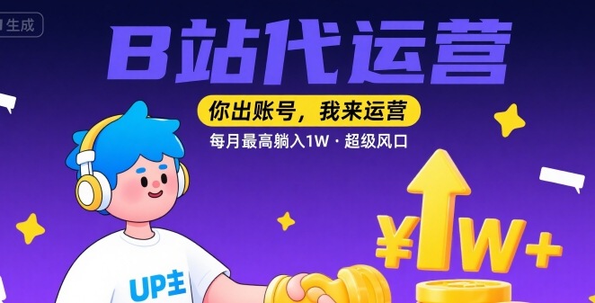 【B站代运营 】你出账号，我来运营，每月最高躺入1W，超级风口【揭秘】-宇文网创