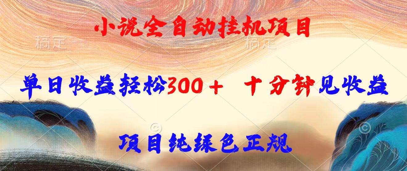 小说全自动挂机项目，单日收益轻松300，十分钟见收益，项目纯绿色正规-宇文网创