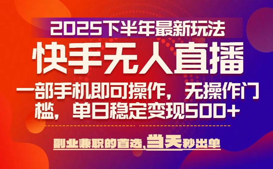 25年快手无人直播最新玩法，当天可出单，一部手机即可操作-宇文网创