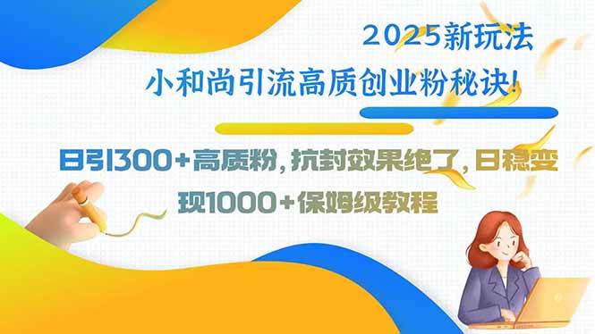 2025新玩法小和尚引流高质创业粉秘诀！日引300+高质粉，抗封效果绝了，…-宇文网创