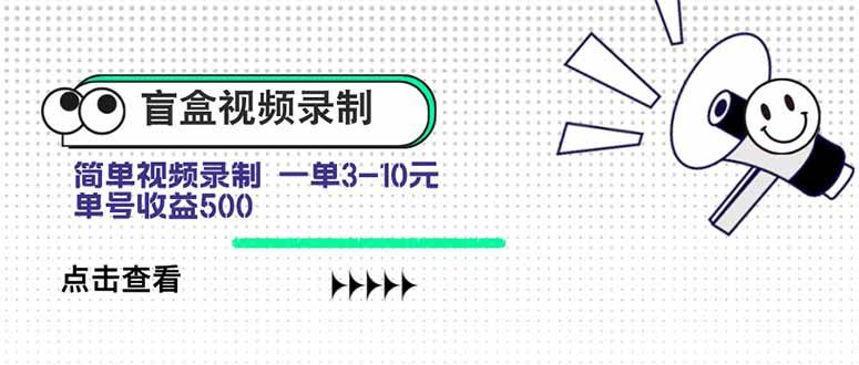 盲盒视频录制项目 简单录制视频 一单3-10元 单号收益500-宇文网创