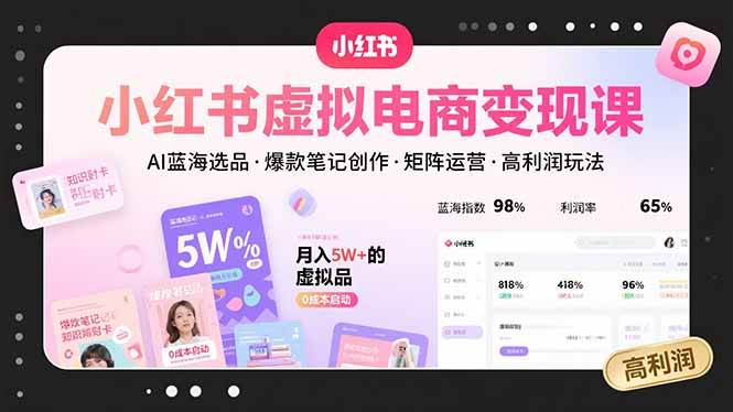 小红书虚拟电商变现课，AI蓝海选品，爆款笔记创作，矩阵运营，高利润玩法-宇文网创