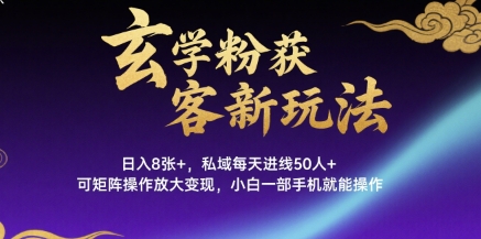 玄学粉获客新玩法日入8张+， 私域每天进线50人+，可矩阵操作放大变现，小白一部手机就能操作-宇文网创