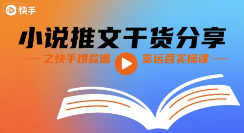 小说推文干货分享之快手爆款借鉴运营实操课-宇文网创