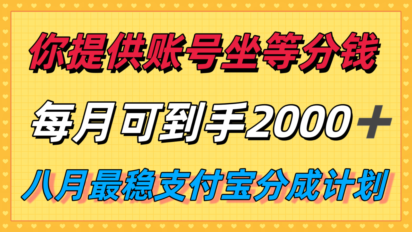 你提供账号我们发视频，每月到手2k＋，八月最稳支付宝分成计划玩法来袭！-宇文网创