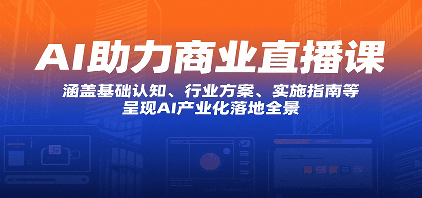 AI助力商业直播课：涵盖基础认知、行业方案、实施指南等，呈现AI产业化落地全景-宇文网创