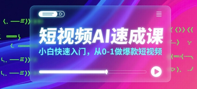 短视频AI速成课，小白快速入门，从0-1做爆款短视频-宇文网创