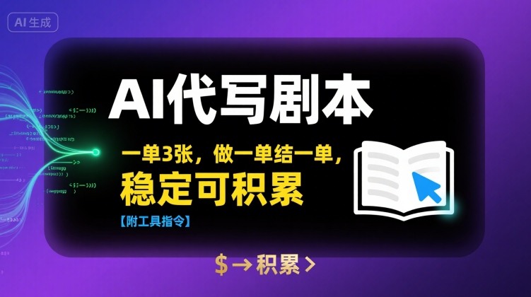 AI代写剧本，一单3张，做一单结一单，稳定可积累【附工具指令】-宇文网创