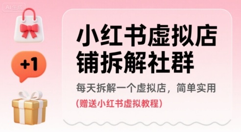 小红书虚拟店铺拆解社群，每天拆解一个虚拟店，简单实用(赠送小红书虚拟教程)-宇文网创