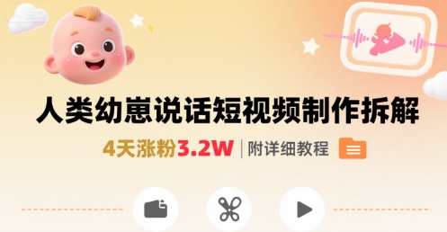 拆解人类幼崽宝宝要说话短视频制作，4天涨粉3.2W，附详细教程-宇文网创